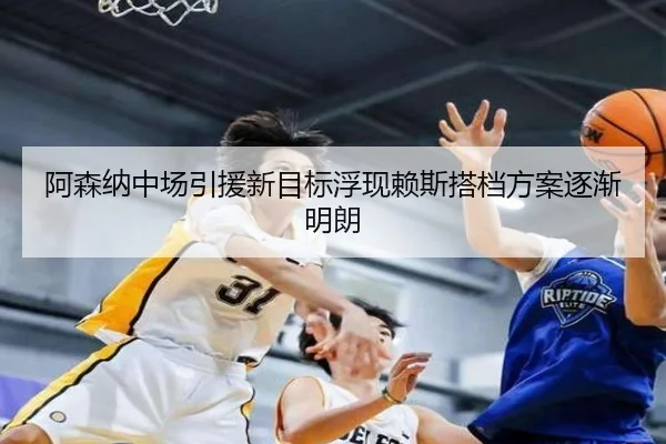 阿森纳中场引援新目标浮现赖斯搭档方案逐渐明朗 - BAJIESPORTS